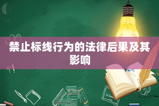 禁止標(biāo)線行為的法律后果及其影響