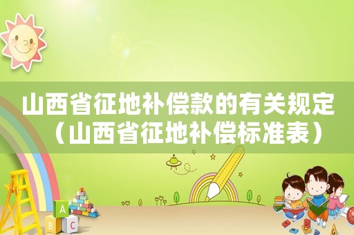 山西省征地補償款的有關(guān)規(guī)定（山西省征地補償標(biāo)準(zhǔn)表）