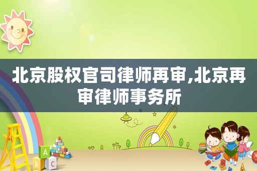 北京股權(quán)官司律師再審,北京再審律師事務(wù)所