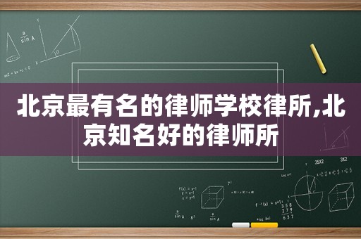 北京最有名的律師學(xué)校律所,北京知名好的律師所