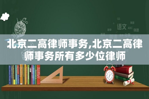 北京二高律師事務(wù),北京二高律師事務(wù)所有多少位律師
