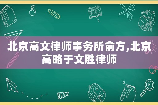 北京高文律師事務(wù)所俞方,北京高略于文勝律師