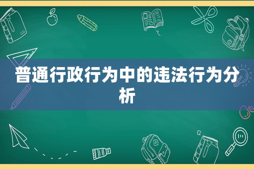 普通行政行為中的違法行為分析