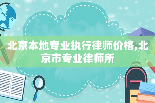 北京本地專業(yè)執(zhí)行律師價(jià)格,北京市專業(yè)律師所