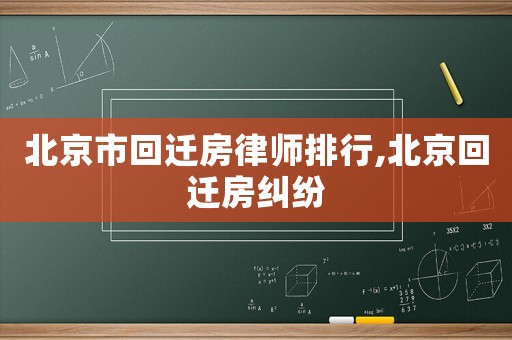 北京市回遷房律師排行,北京回遷房糾紛