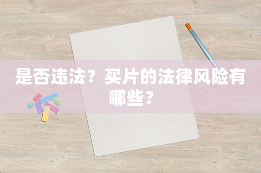 是否違法？買片的法律風(fēng)險(xiǎn)有哪些？