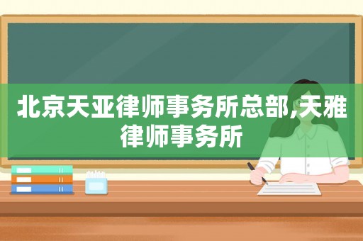 北京天亞律師事務(wù)所總部,天雅律師事務(wù)所