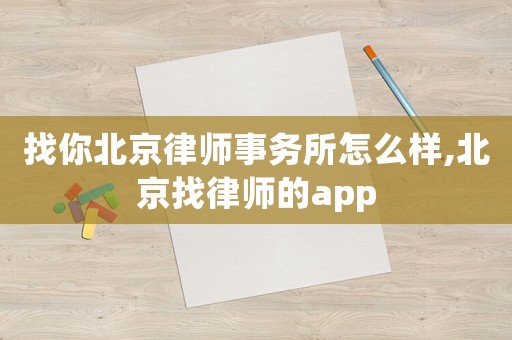 找你北京律師事務(wù)所怎么樣,北京找律師的app