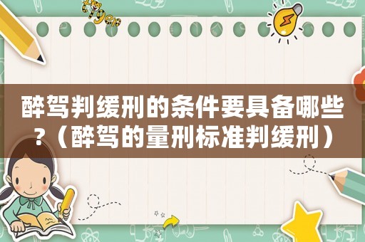 醉駕判緩刑的條件要具備哪些?（醉駕的量刑標準判緩刑）