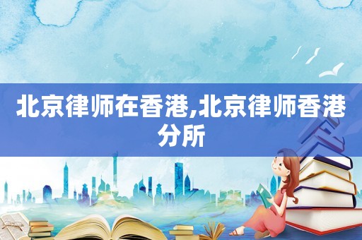 北京律師在香港,北京律師香港分所