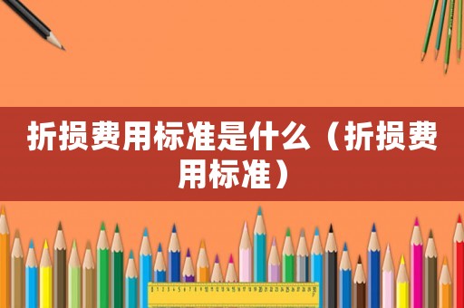 折損費用標準是什么（折損費用標準）