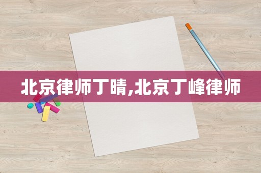 北京律師丁晴,北京丁峰律師