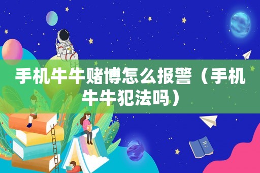 手機(jī)牛牛賭博怎么報警（手機(jī)牛牛犯法嗎）