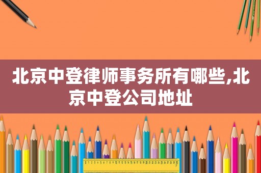 北京中登律師事務(wù)所有哪些,北京中登公司地址
