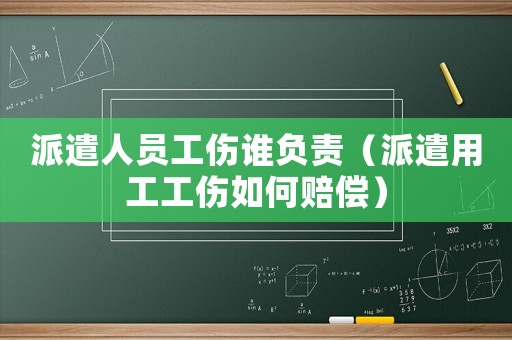 派遣人員工傷誰(shuí)負(fù)責(zé)（派遣用工工傷如何賠償）
