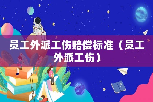 員工外派工傷賠償標準（員工外派工傷）