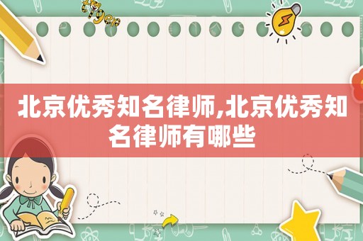 北京優(yōu)秀知名律師,北京優(yōu)秀知名律師有哪些