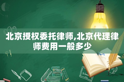 北京授權委托律師,北京代理律師費用一般多少