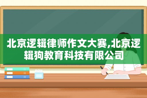 北京邏輯律師作文大賽,北京邏輯狗教育科技有限公司