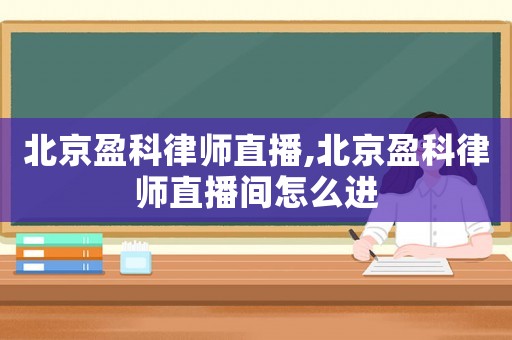 北京盈科律師直播,北京盈科律師直播間怎么進(jìn)