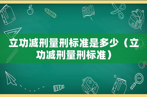 立功減刑量刑標(biāo)準(zhǔn)是多少（立功減刑量刑標(biāo)準(zhǔn)）