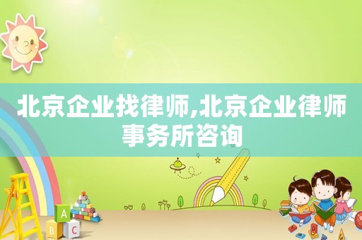 北京企業(yè)找律師,北京企業(yè)律師事務(wù)所咨詢
