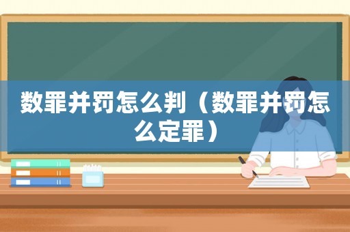 數(shù)罪并罰怎么判（數(shù)罪并罰怎么定罪）