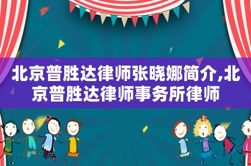 北京普勝達(dá)律師張曉娜簡(jiǎn)介,北京普勝達(dá)律師事務(wù)所律師