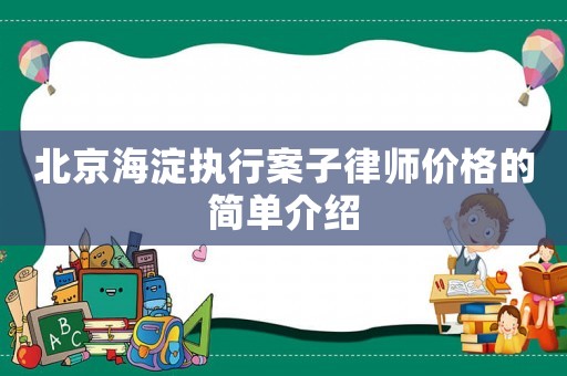 北京海淀執(zhí)行案子律師價(jià)格的簡單介紹