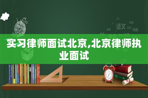 實習律師面試北京,北京律師執(zhí)業(yè)面試