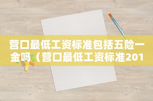 營口最低工資標準包括五險一金嗎（營口最低工資標準2016）
