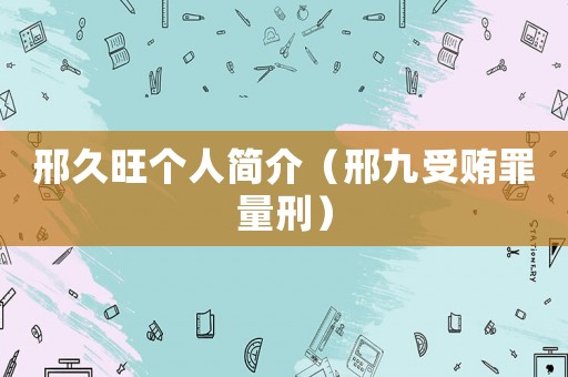 邢久旺個(gè)人簡(jiǎn)介（邢九受賄罪量刑）