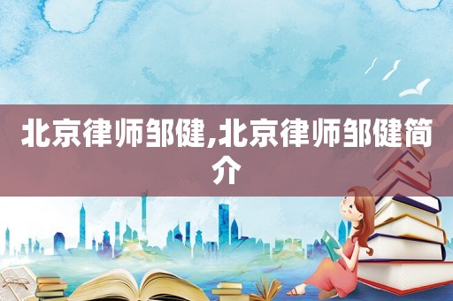 北京律師鄒健,北京律師鄒健簡(jiǎn)介