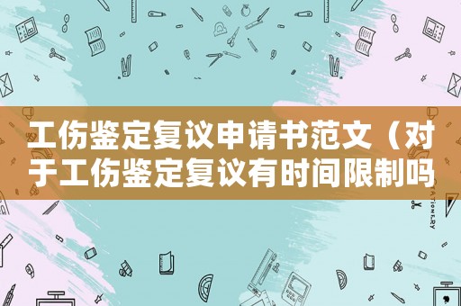 工傷鑒定復(fù)議申請書范文（對于工傷鑒定復(fù)議有時間限制嗎）