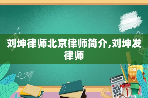 劉坤律師北京律師簡(jiǎn)介,劉坤發(fā)律師