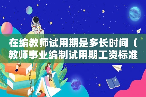 在編教師試用期是多長時(shí)間（教師事業(yè)編制試用期工資標(biāo)準(zhǔn)）