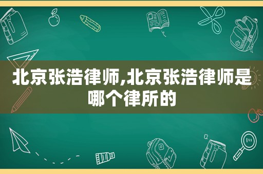 北京張浩律師,北京張浩律師是哪個律所的