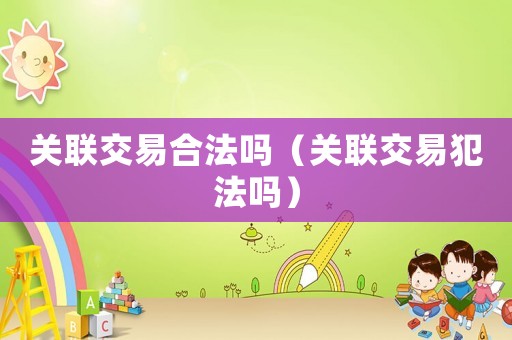 關聯(lián)交易合法嗎（關聯(lián)交易犯法嗎）