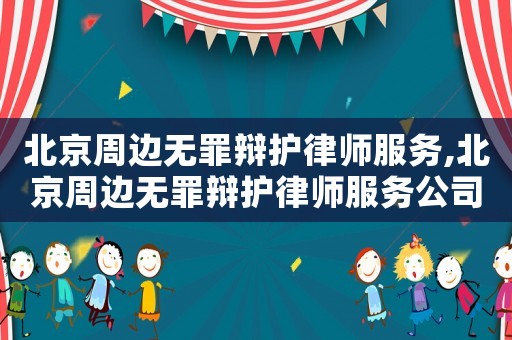 北京周邊無(wú)罪辯護(hù)律師服務(wù),北京周邊無(wú)罪辯護(hù)律師服務(wù)公司