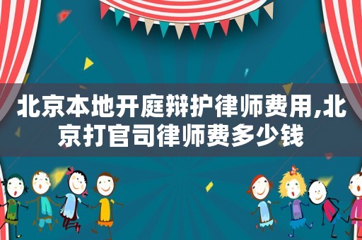 北京本地開(kāi)庭辯護(hù)律師費(fèi)用,北京打官司律師費(fèi)多少錢