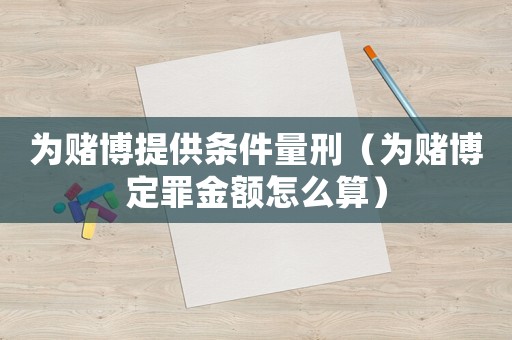 為賭博提供條件量刑（為賭博定罪金額怎么算）