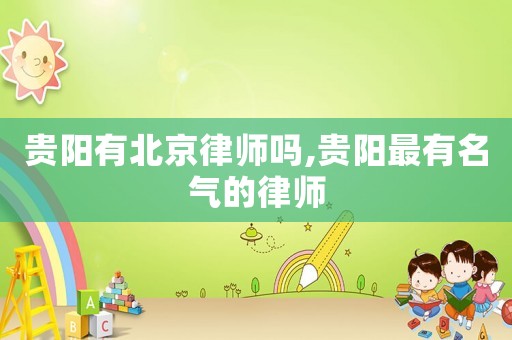 貴陽有北京律師嗎,貴陽最有名氣的律師