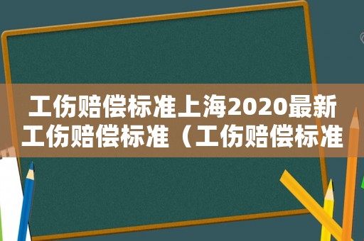 工傷賠償標準上海2020最新工傷賠償標準（工傷賠償標準2014上海）