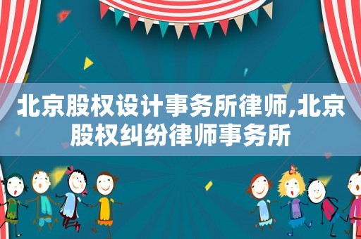 北京股權(quán)設(shè)計(jì)事務(wù)所律師,北京股權(quán)糾紛律師事務(wù)所