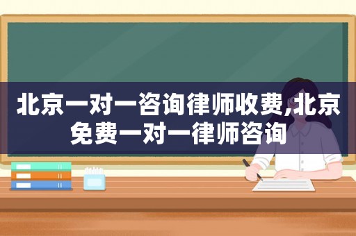 北京一對(duì)一咨詢律師收費(fèi),北京免費(fèi)一對(duì)一律師咨詢