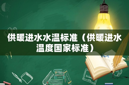 供暖進水水溫標準（供暖進水溫度國家標準）