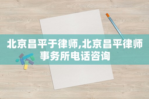 北京昌平于律師,北京昌平律師事務(wù)所電話咨詢