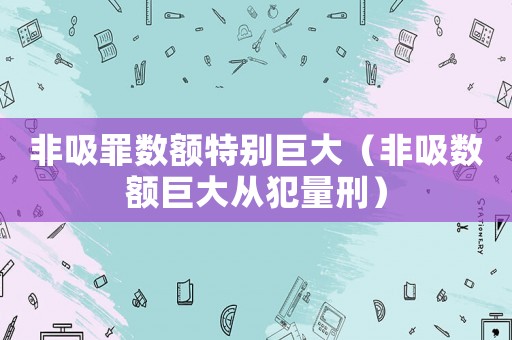 非吸罪數(shù)額特別巨大（非吸數(shù)額巨大從犯量刑）