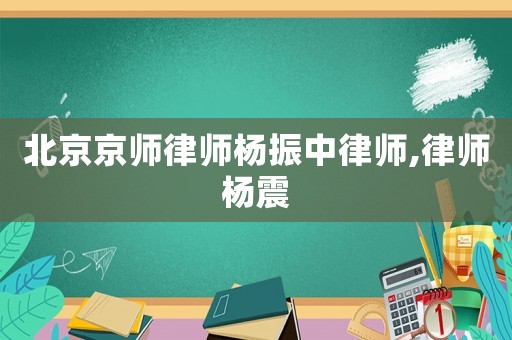 北京京師律師楊振中律師,律師楊震