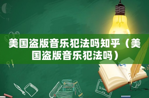 美國盜版音樂犯法嗎知乎（美國盜版音樂犯法嗎）